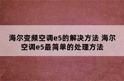 海尔变频空调e5的解决方法 海尔空调e5最简单的处理方法